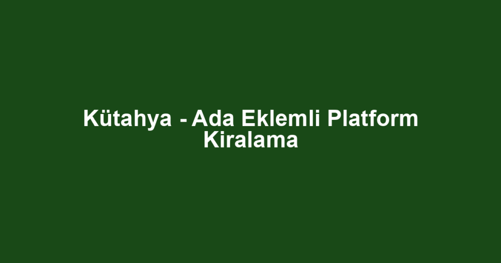 Kütahya - Ada Eklemli Platform Kiralama