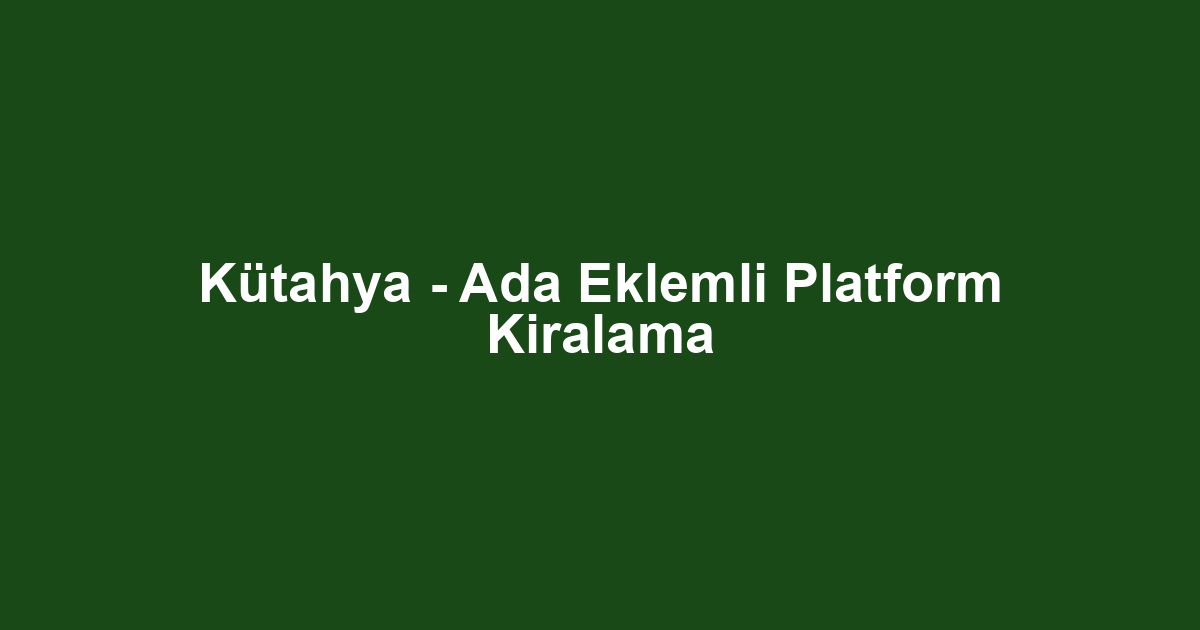 Kütahya - Ada Eklemli Platform Kiralama