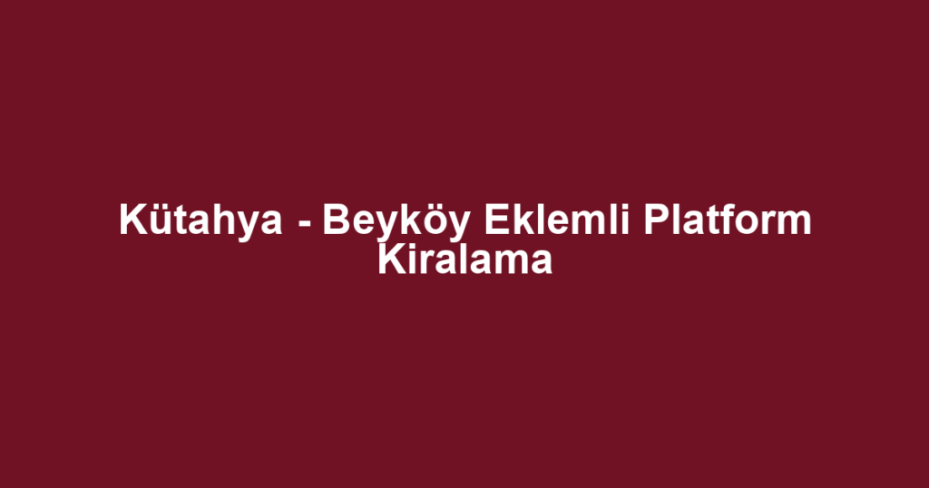 Kütahya - Beyköy Eklemli Platform Kiralama