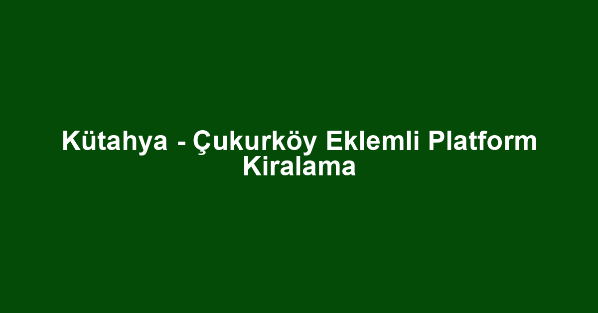 Kütahya - Çukurköy Eklemli Platform Kiralama