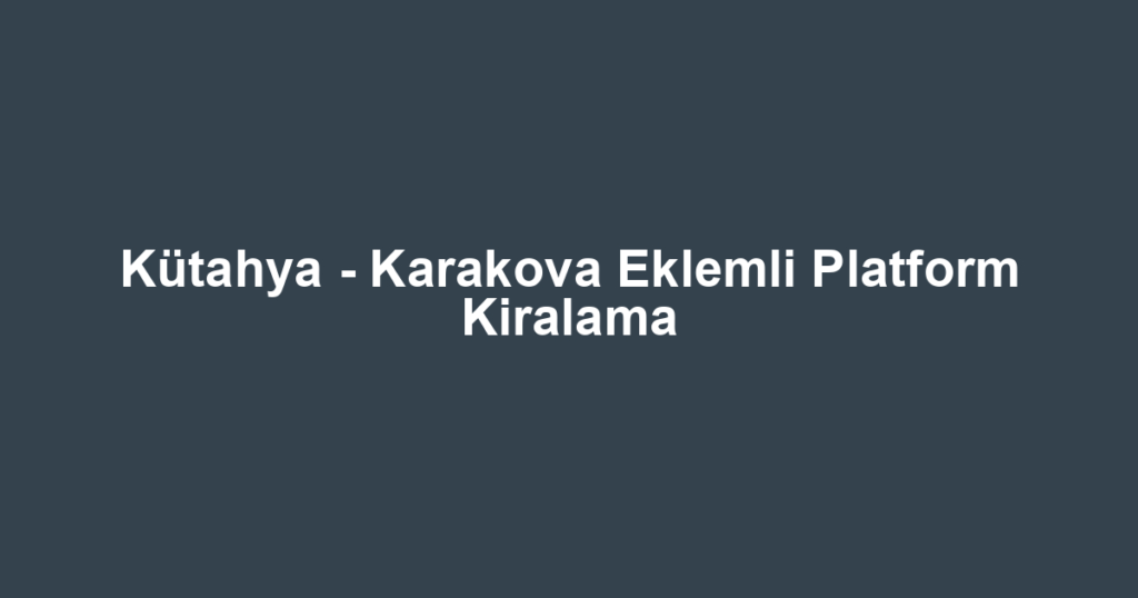 Kütahya - Karakova Eklemli Platform Kiralama