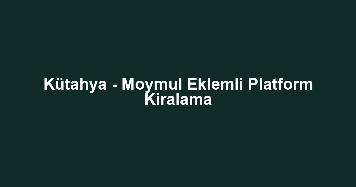 Kütahya - Moymul Eklemli Platform Kiralama
