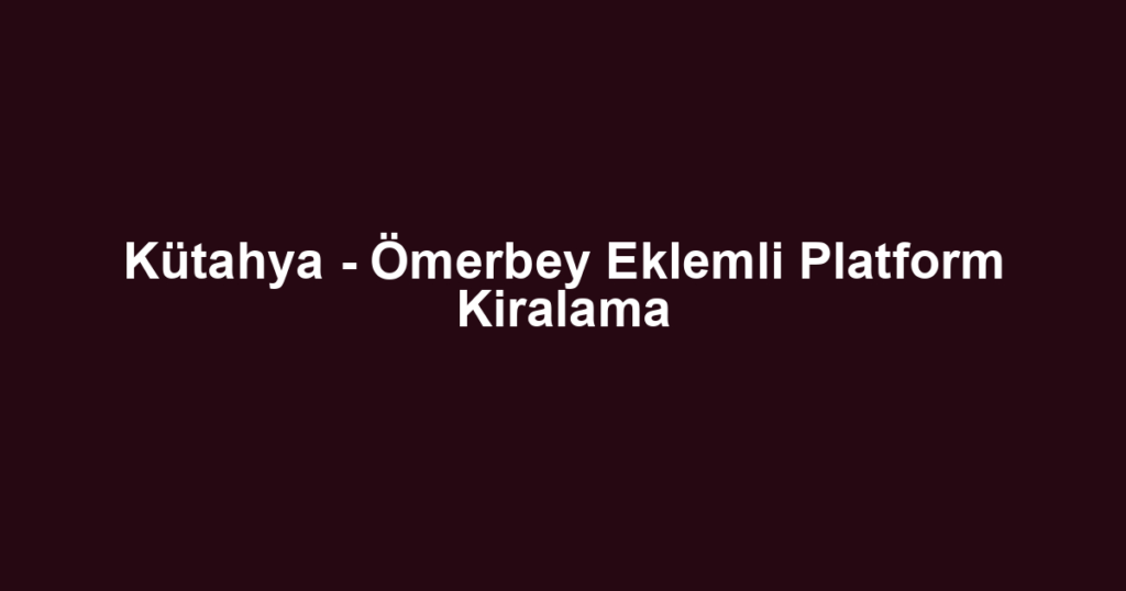 Kütahya - Ömerbey Eklemli Platform Kiralama