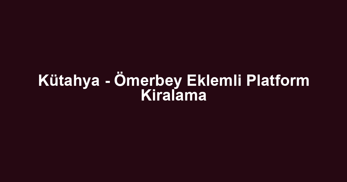 Kütahya - Ömerbey Eklemli Platform Kiralama