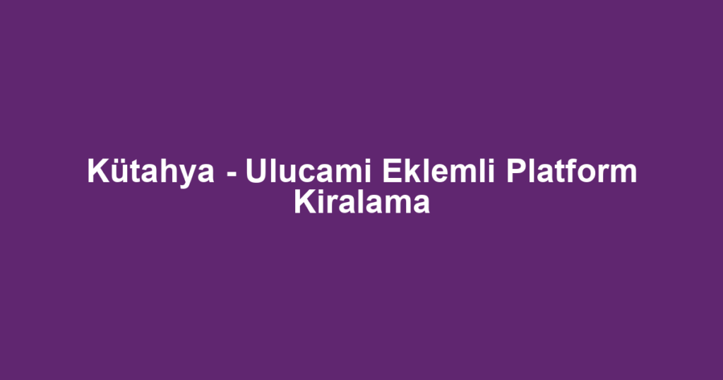 Kütahya - Ulucami Eklemli Platform Kiralama