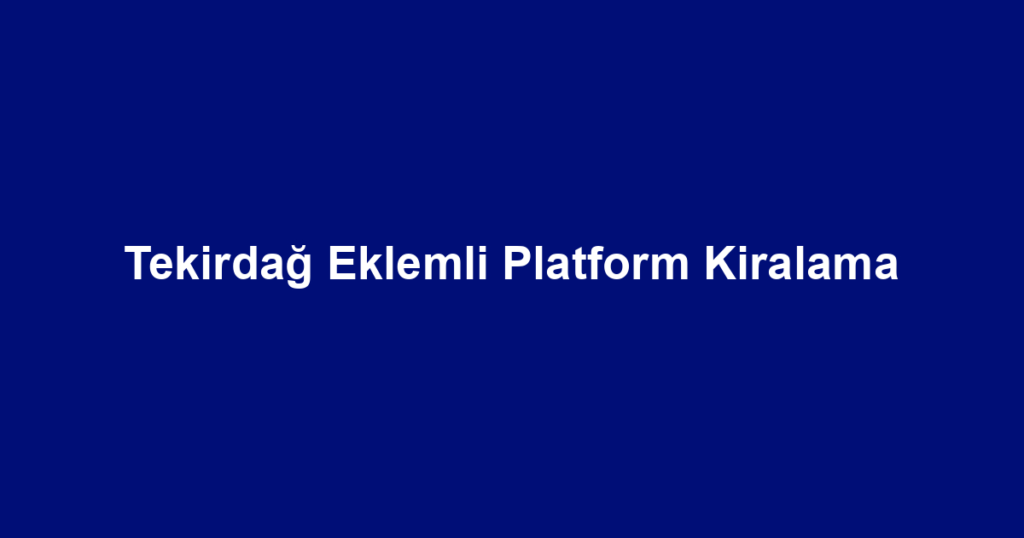 Tekirdağ Eklemli Platform Kiralama