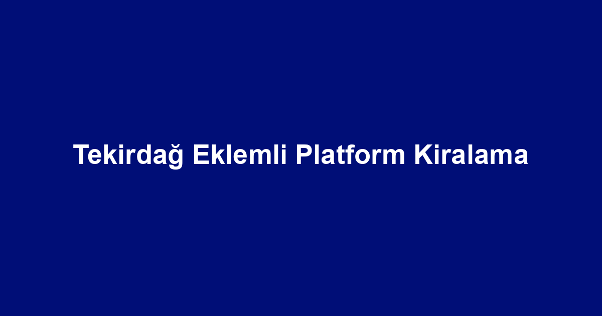 Tekirdağ Eklemli Platform Kiralama
