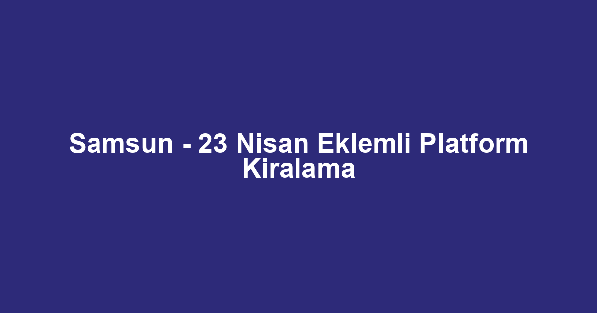 Samsun - 23 Nisan Eklemli Platform Kiralama