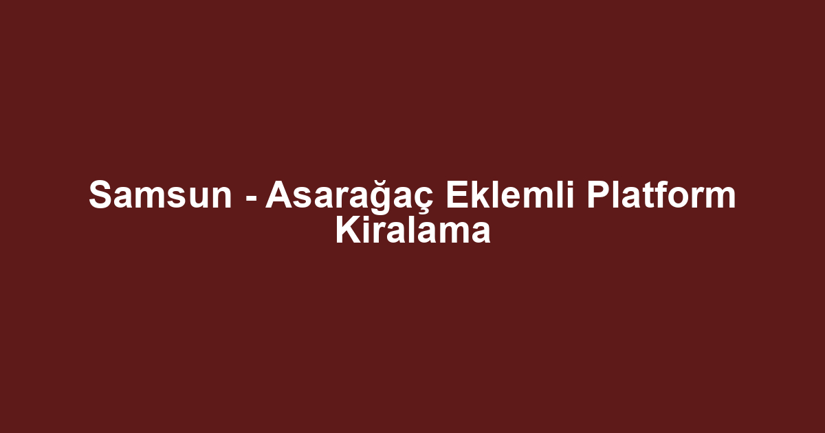 Samsun - Asarağaç Eklemli Platform Kiralama