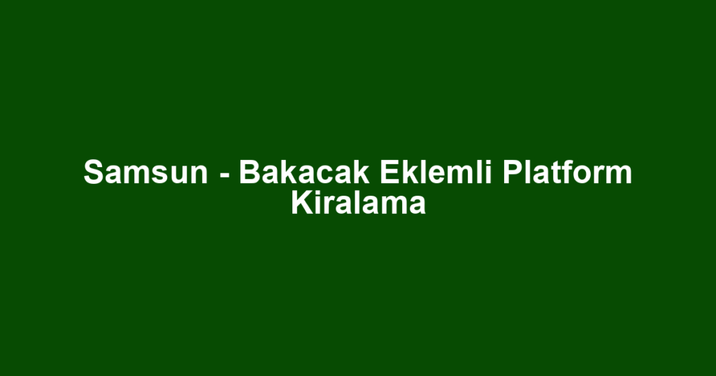 Samsun - Bakacak Eklemli Platform Kiralama