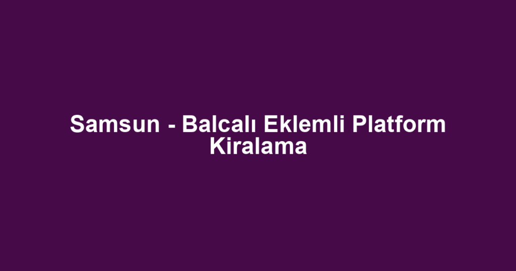 Samsun - Balcalı Eklemli Platform Kiralama