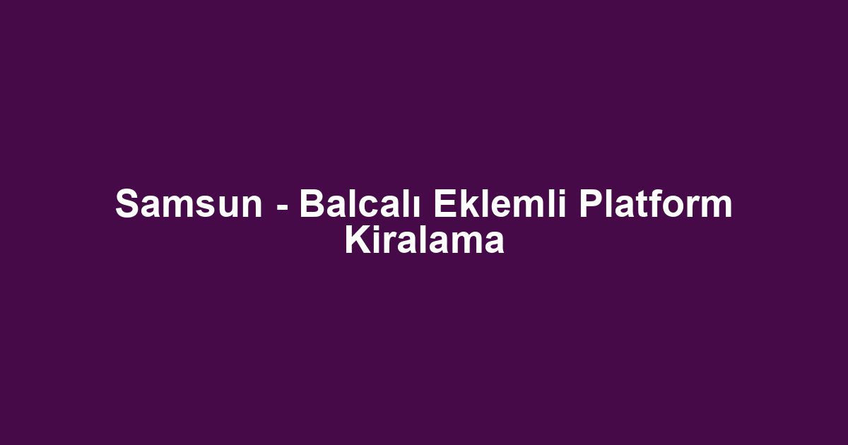 Samsun - Balcalı Eklemli Platform Kiralama