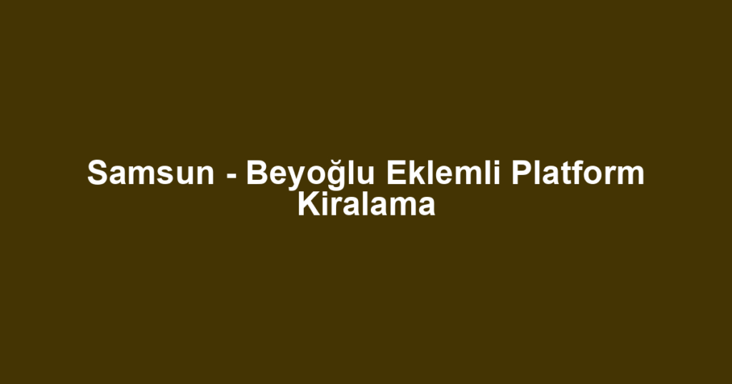 Samsun - Beyoğlu Eklemli Platform Kiralama