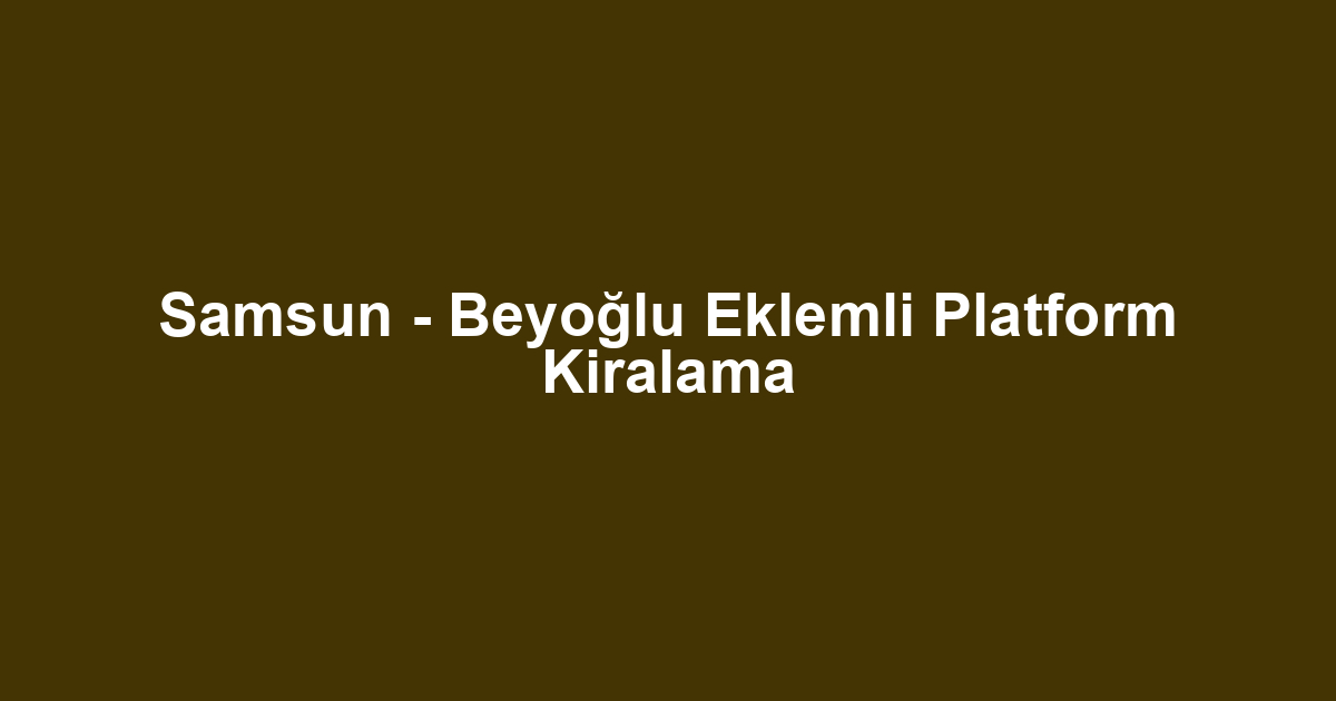 Samsun - Beyoğlu Eklemli Platform Kiralama