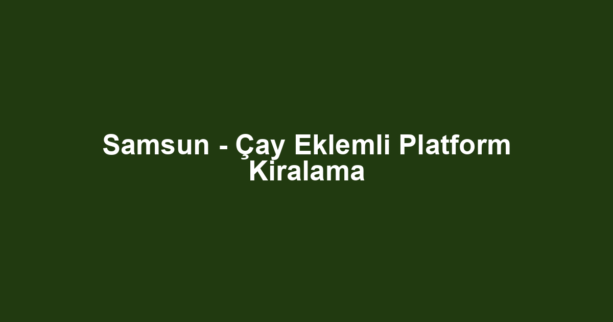 Samsun - Çay Eklemli Platform Kiralama
