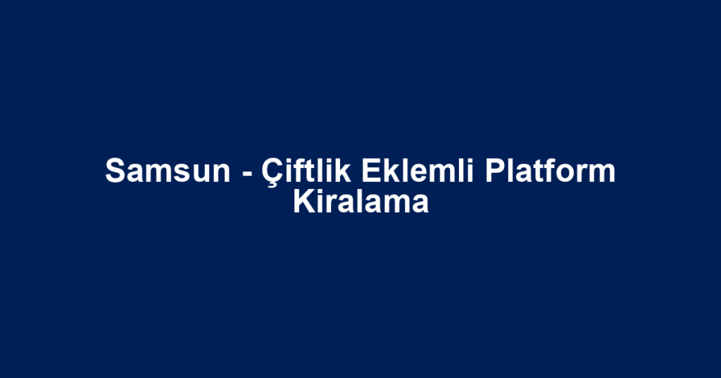 Samsun - Çiftlik Eklemli Platform Kiralama