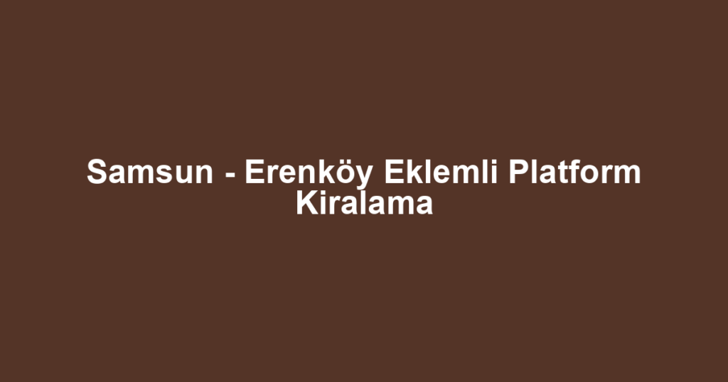 Samsun - Erenköy Eklemli Platform Kiralama