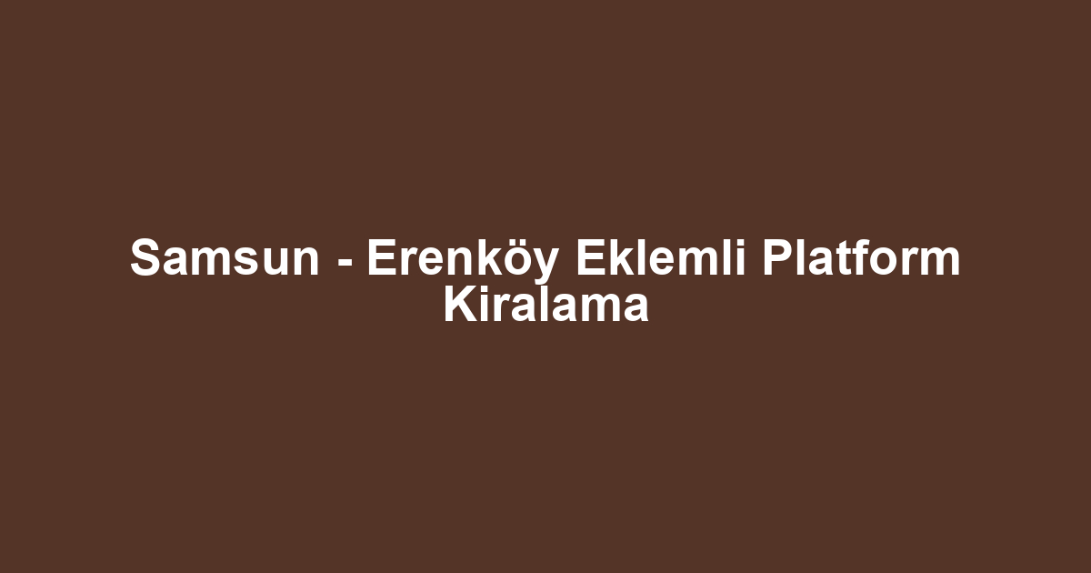 Samsun - Erenköy Eklemli Platform Kiralama