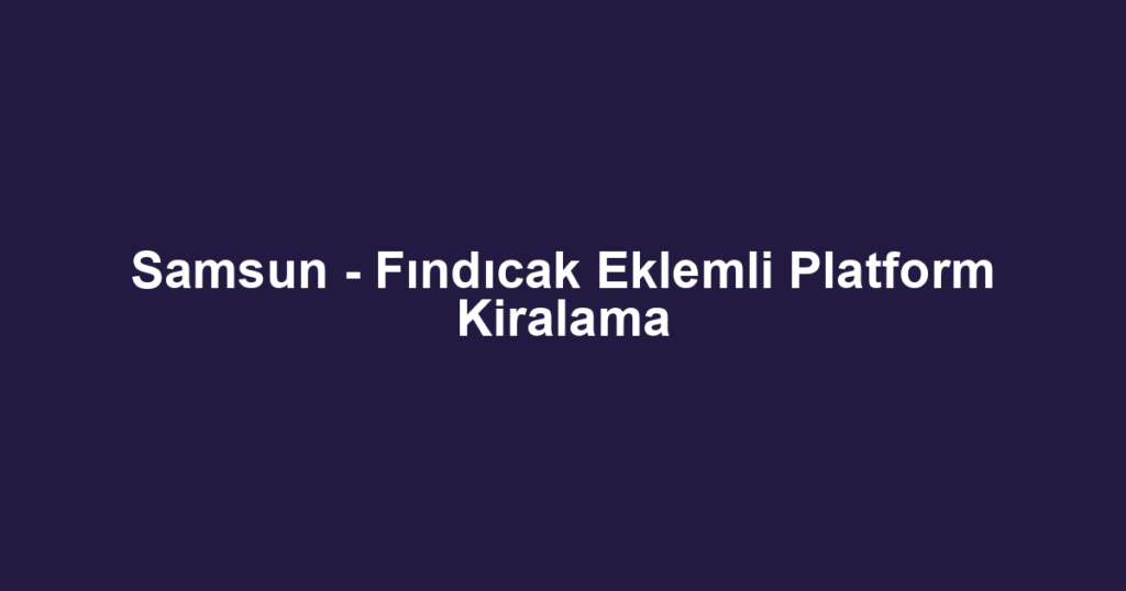 Samsun - Fındıcak Eklemli Platform Kiralama
