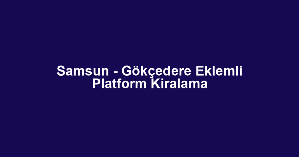 Samsun - Gökçedere Eklemli Platform Kiralama