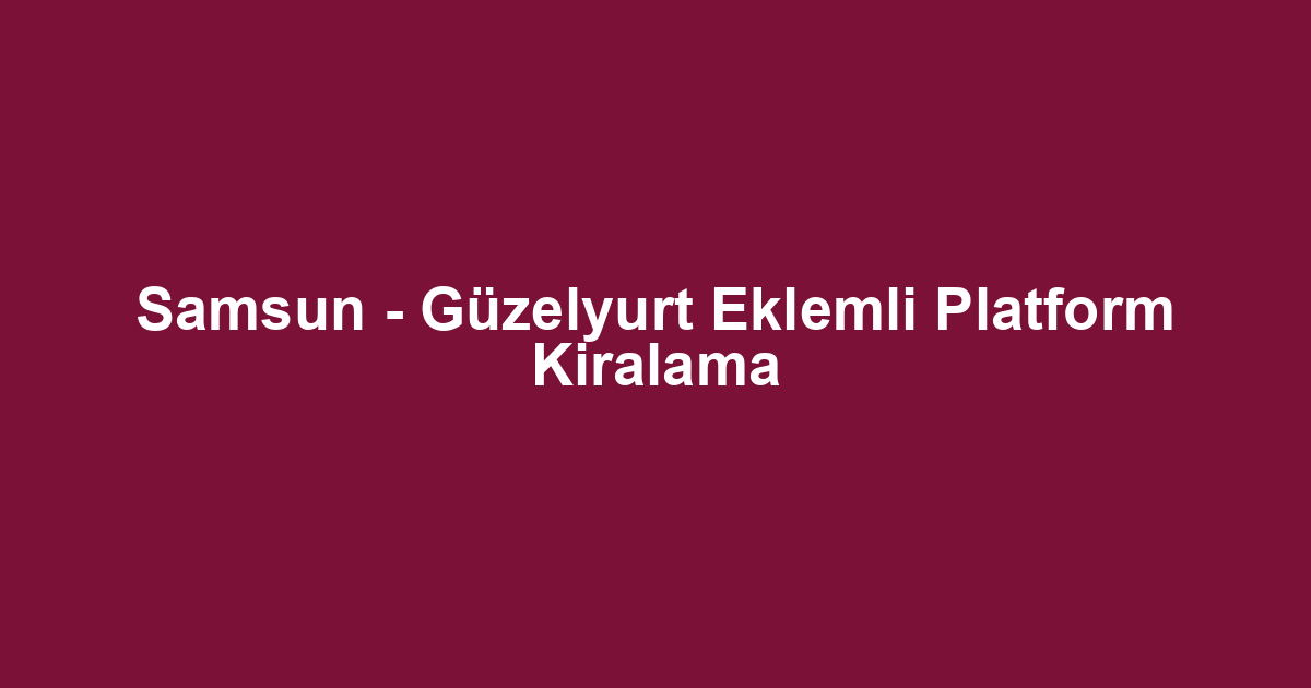 Samsun - Güzelyurt Eklemli Platform Kiralama