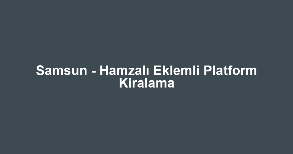 Samsun - Hamzalı Eklemli Platform Kiralama