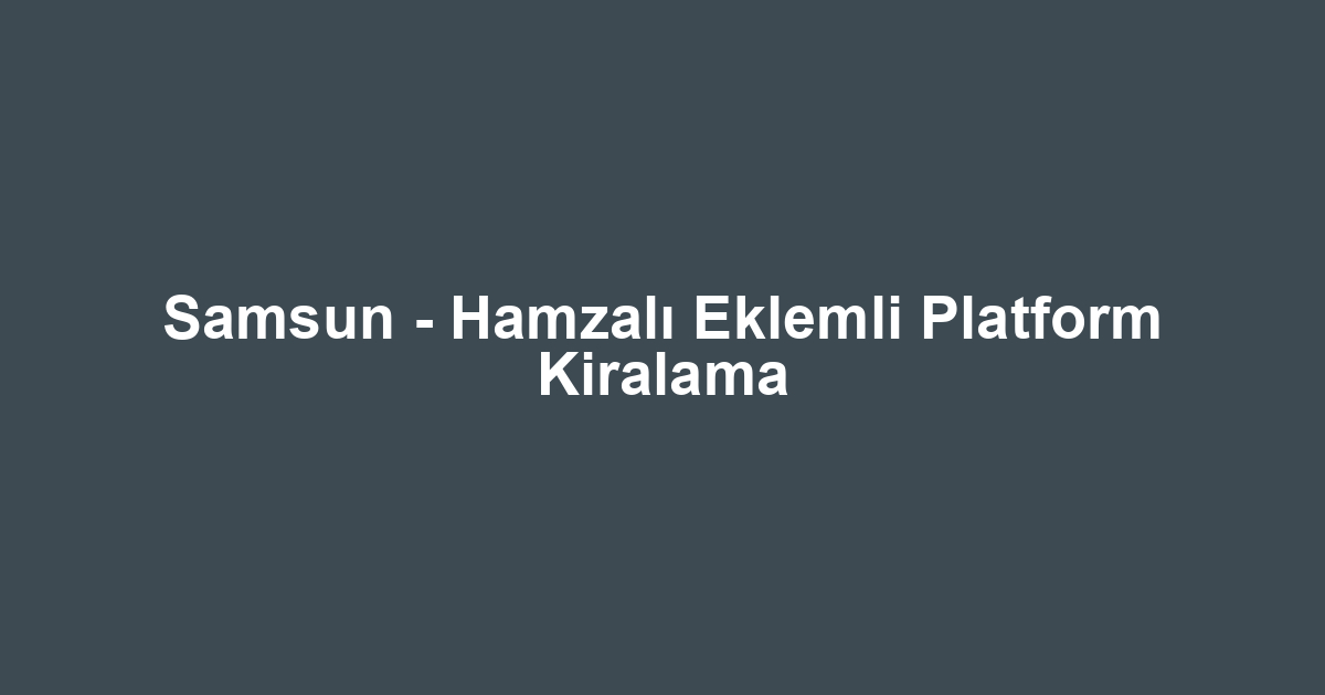 Samsun - Hamzalı Eklemli Platform Kiralama