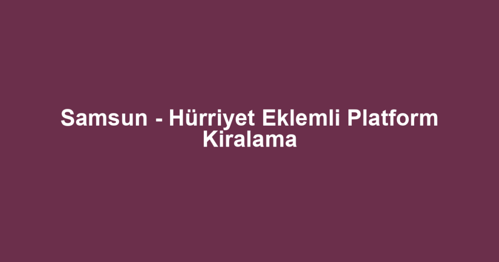 Samsun - Hürriyet Eklemli Platform Kiralama