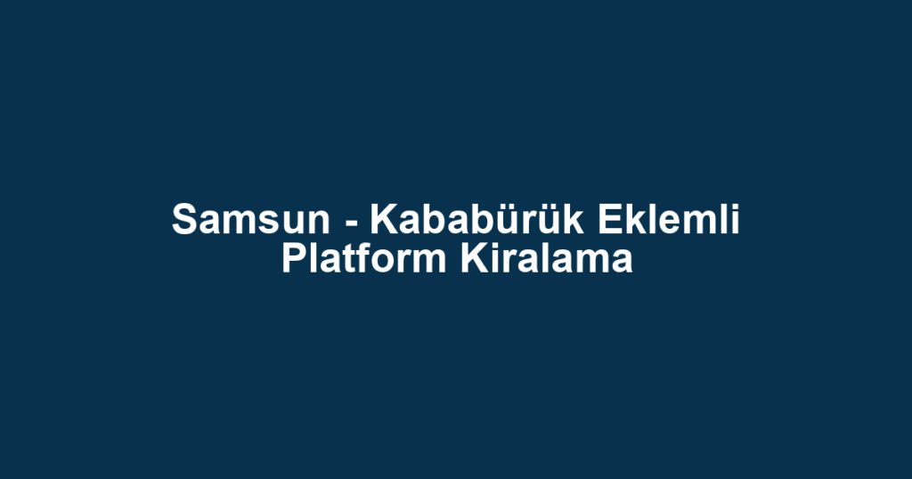 Samsun - Kababürük Eklemli Platform Kiralama