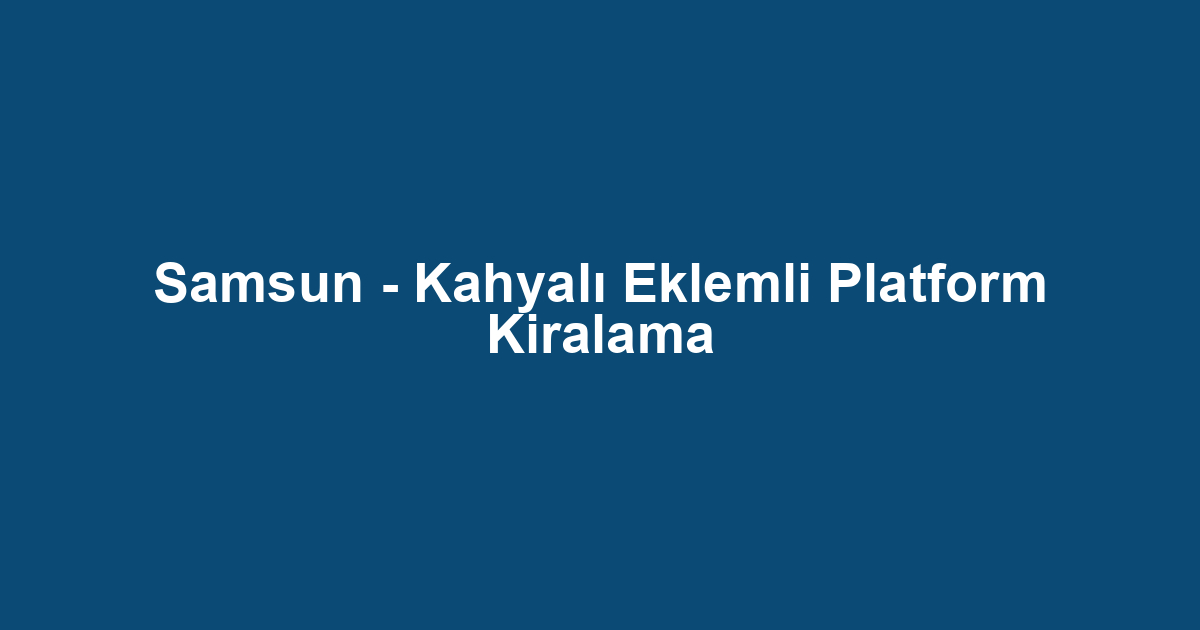 Samsun - Kahyalı Eklemli Platform Kiralama