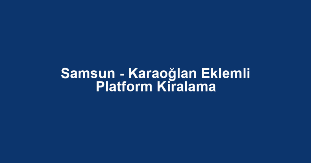 Samsun - Karaoğlan Eklemli Platform Kiralama