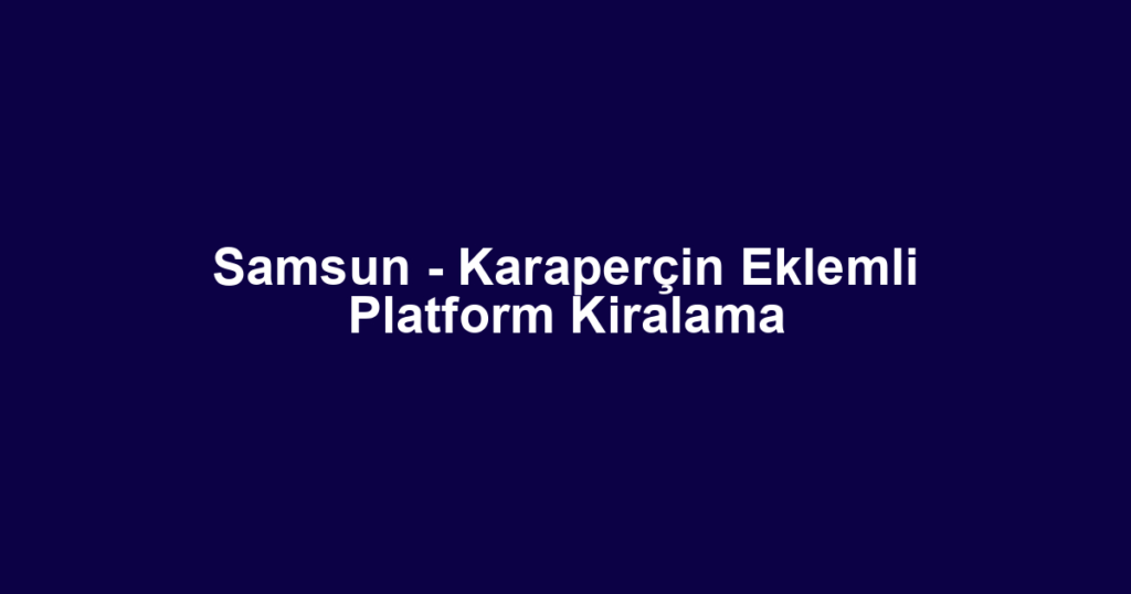 Samsun - Karaperçin Eklemli Platform Kiralama