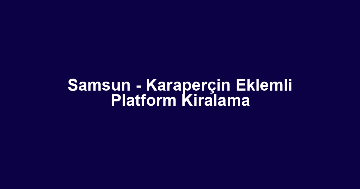 Samsun - Karaperçin Eklemli Platform Kiralama