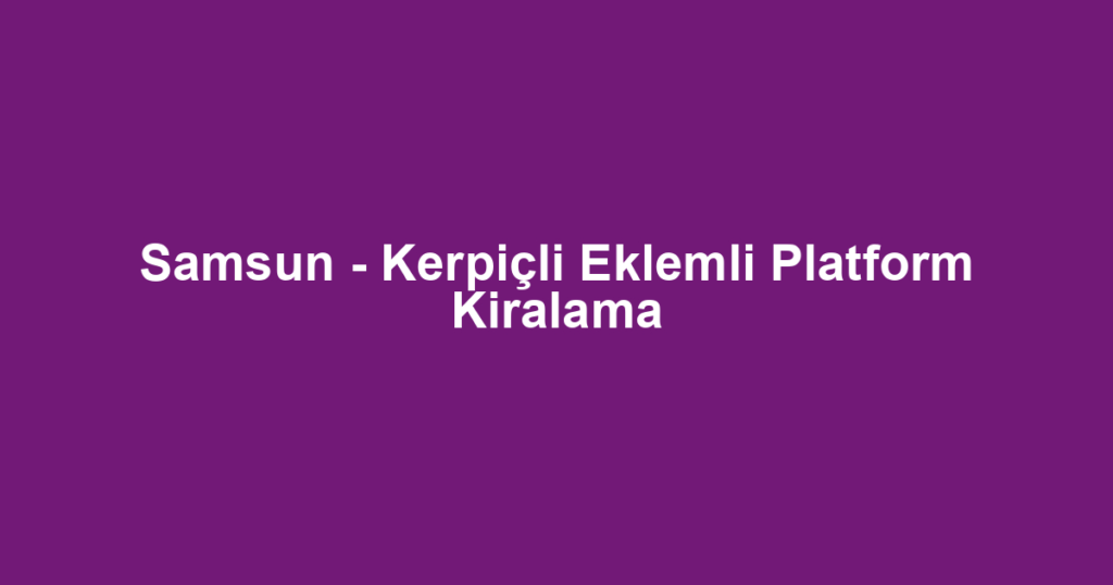 Samsun - Kerpiçli Eklemli Platform Kiralama
