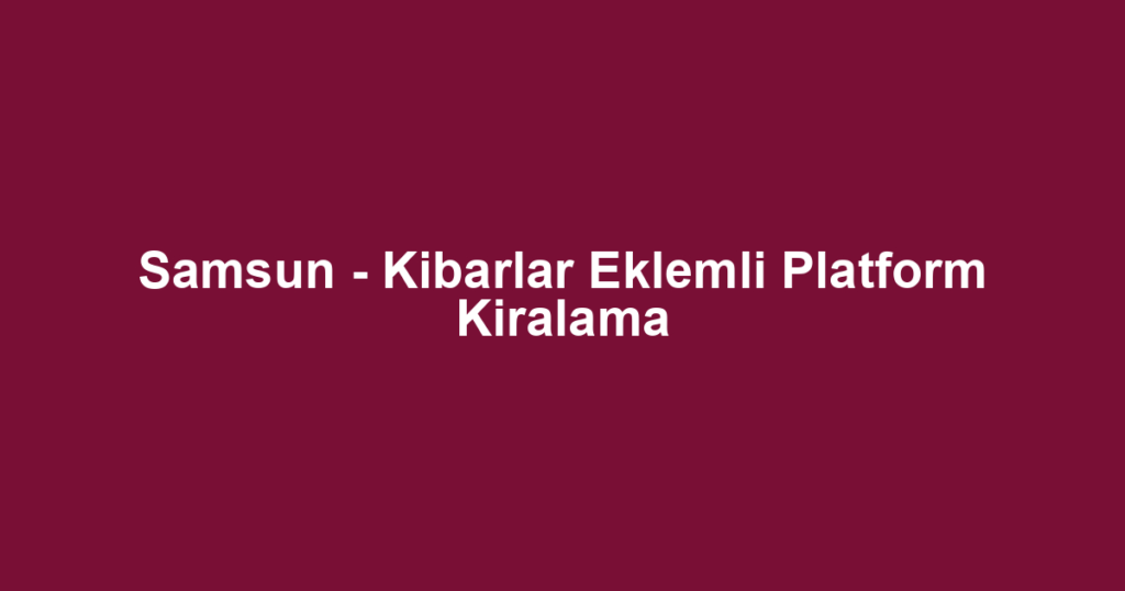 Samsun - Kibarlar Eklemli Platform Kiralama