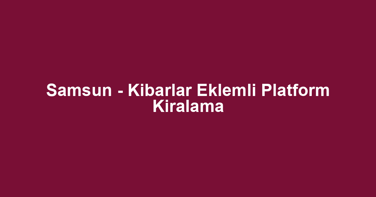 Samsun - Kibarlar Eklemli Platform Kiralama