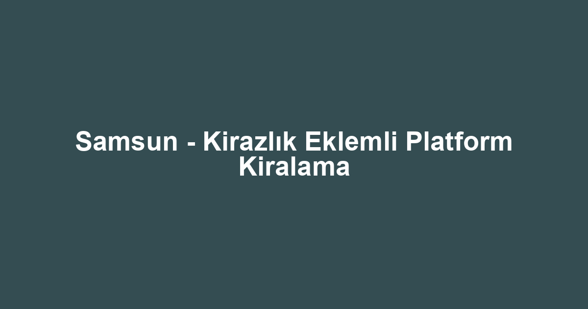 Samsun - Kirazlık Eklemli Platform Kiralama