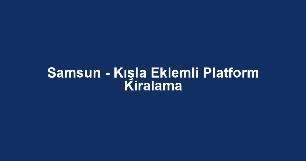 Samsun - Kışla Eklemli Platform Kiralama
