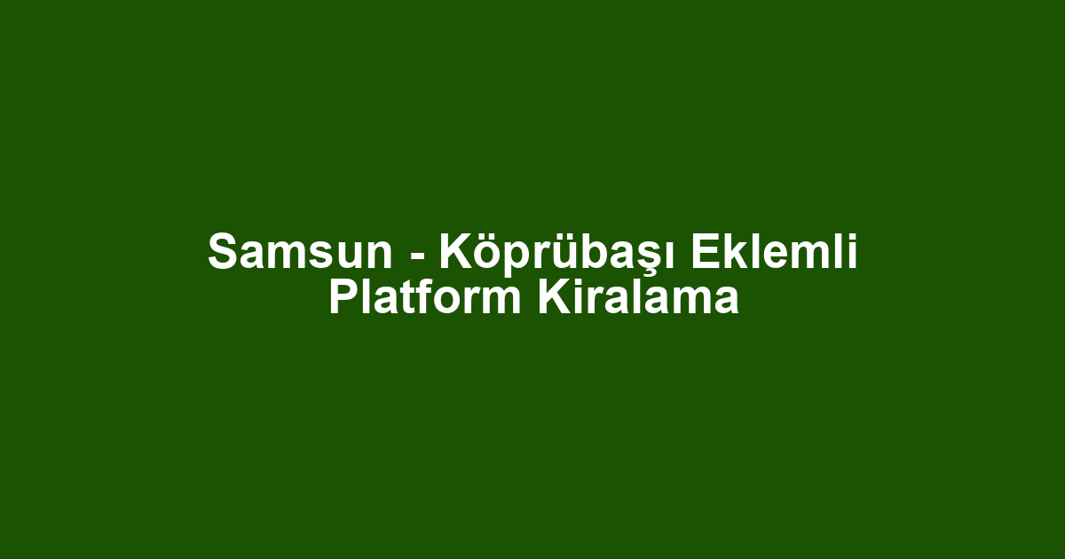Samsun - Köprübaşı Eklemli Platform Kiralama