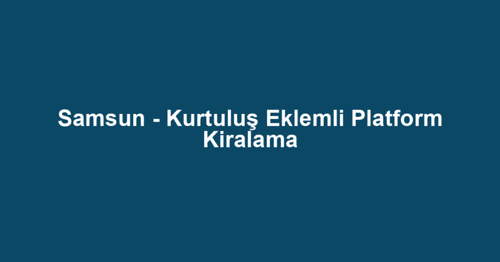 Samsun - Kurtuluş Eklemli Platform Kiralama