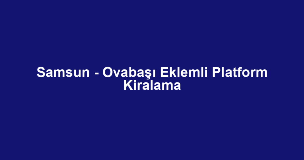 Samsun - Ovabaşı Eklemli Platform Kiralama