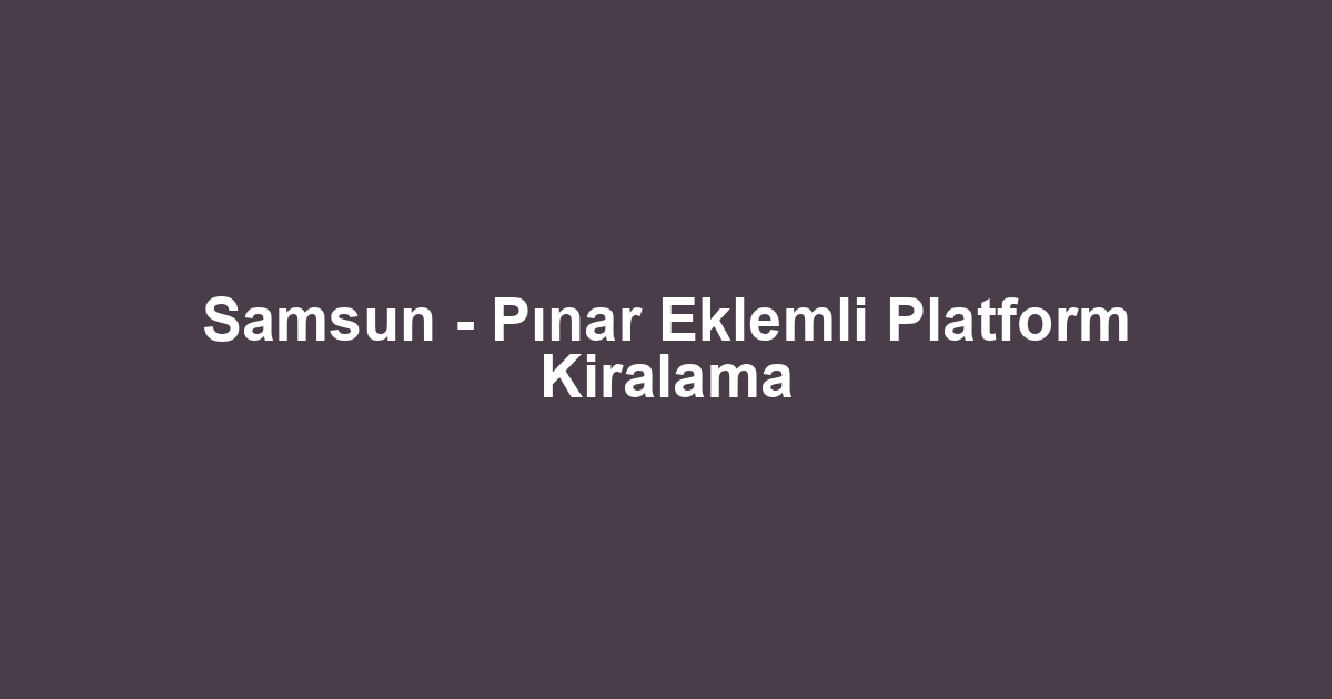 Samsun - Pınar Eklemli Platform Kiralama