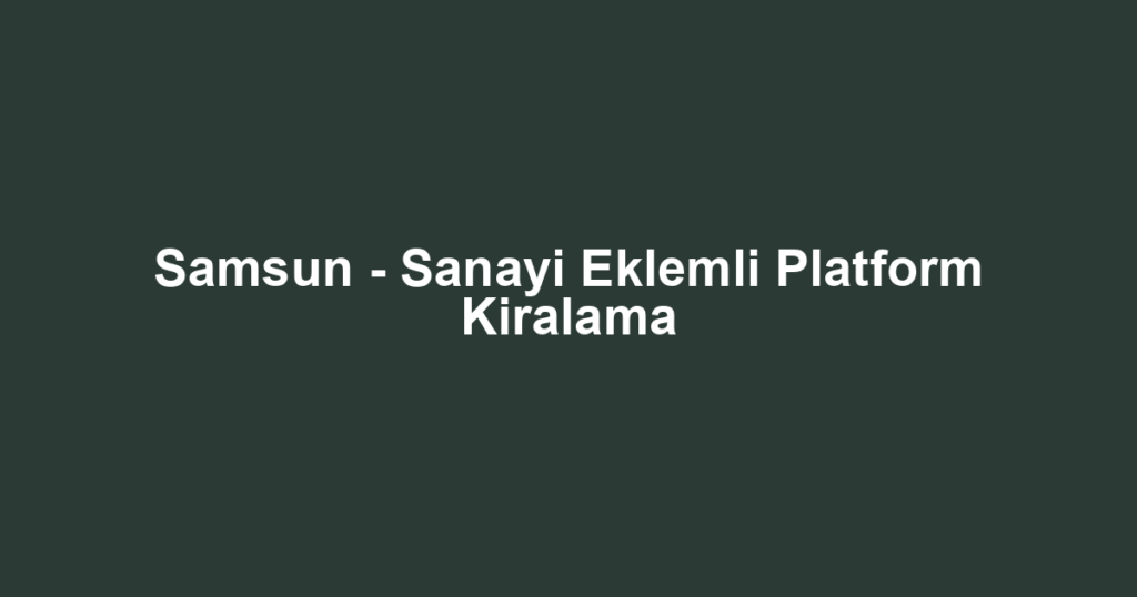 Samsun - Sanayi Eklemli Platform Kiralama