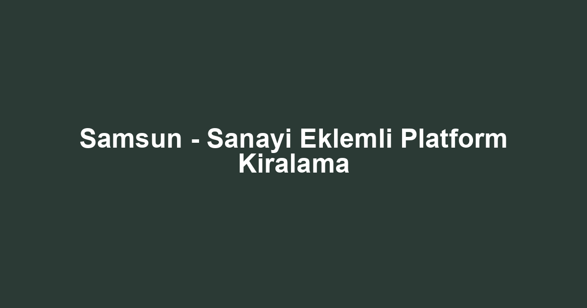 Samsun - Sanayi Eklemli Platform Kiralama