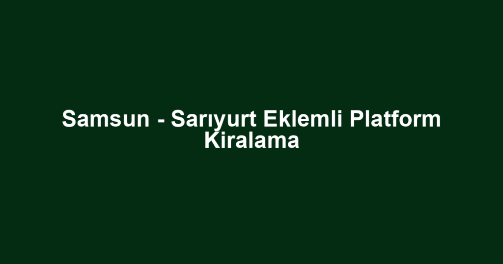 Samsun - Sarıyurt Eklemli Platform Kiralama