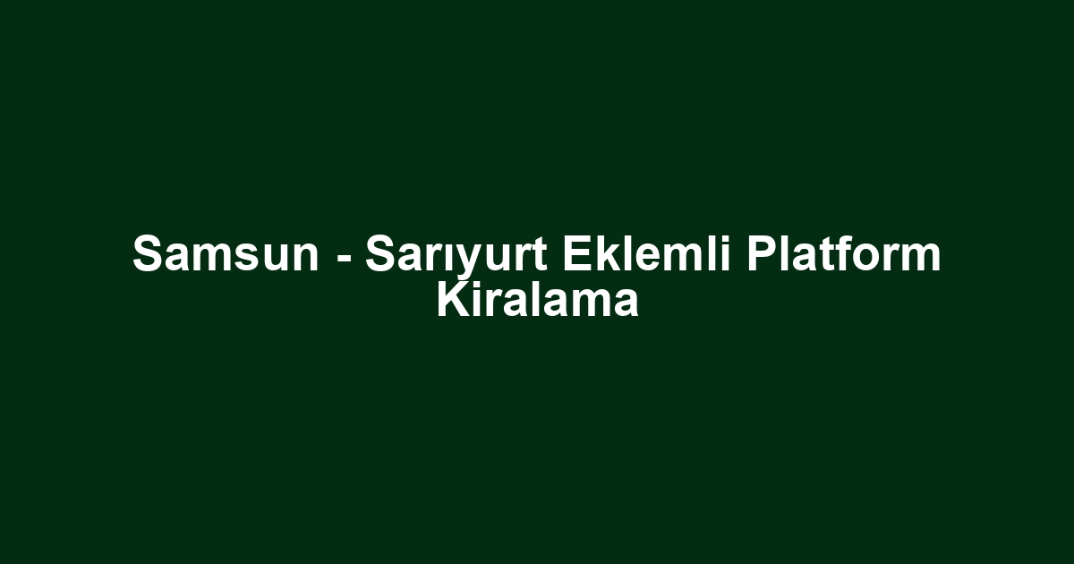Samsun - Sarıyurt Eklemli Platform Kiralama