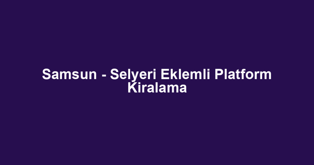 Samsun - Selyeri Eklemli Platform Kiralama