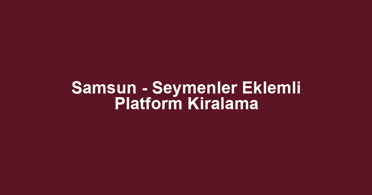 Samsun - Seymenler Eklemli Platform Kiralama