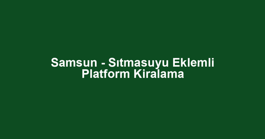 Samsun - Sıtmasuyu Eklemli Platform Kiralama
