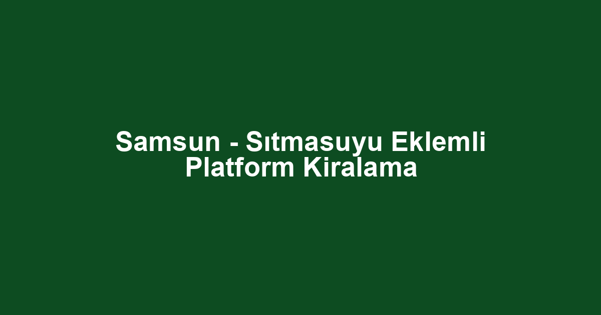 Samsun - Sıtmasuyu Eklemli Platform Kiralama